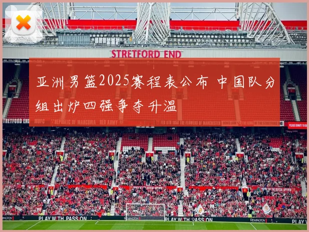 亚洲男篮2025赛程表公布 中国队分组出炉四强争夺升温