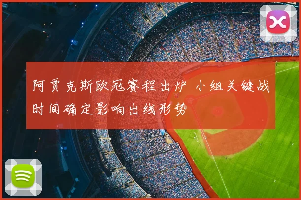 阿贾克斯欧冠赛程出炉 小组关键战时间确定影响出线形势