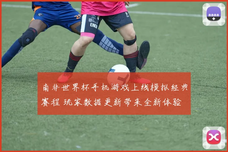 南非世界杯手机游戏上线模拟经典赛程 玩家数据更新带来全新体验