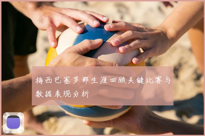 梅西巴塞罗那生涯回顾关键比赛与数据表现分析