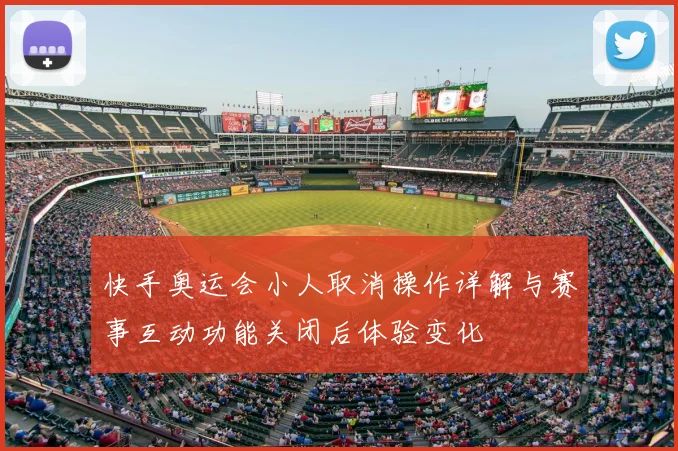 快手奥运会小人取消操作详解与赛事互动功能关闭后体验变化
