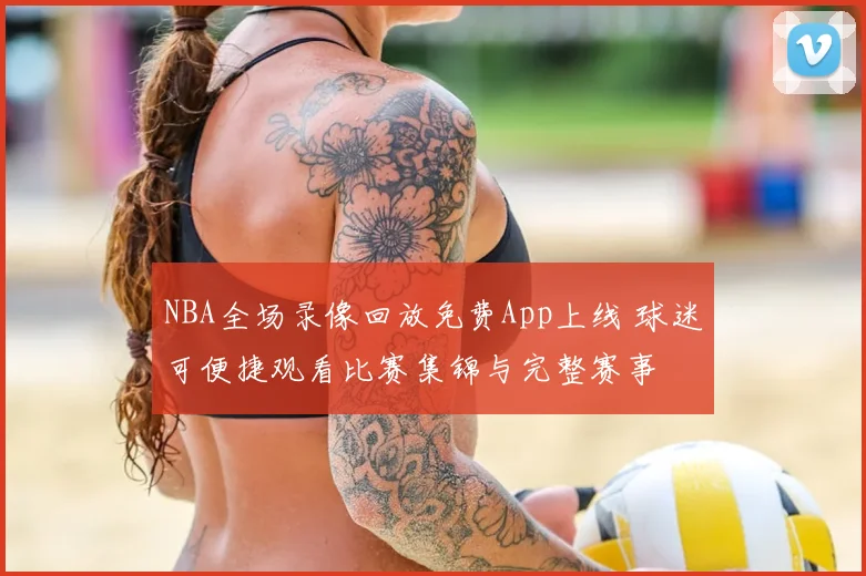 NBA全场录像回放免费App上线 球迷可便捷观看比赛集锦与完整赛事