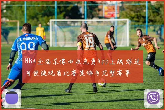 NBA全场录像回放免费App上线 球迷可便捷观看比赛集锦与完整赛事