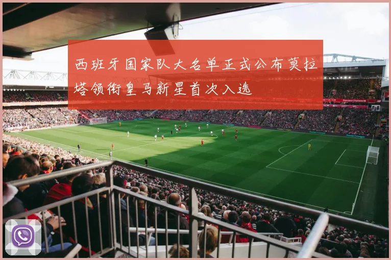 西班牙国家队大名单正式公布莫拉塔领衔皇马新星首次入选