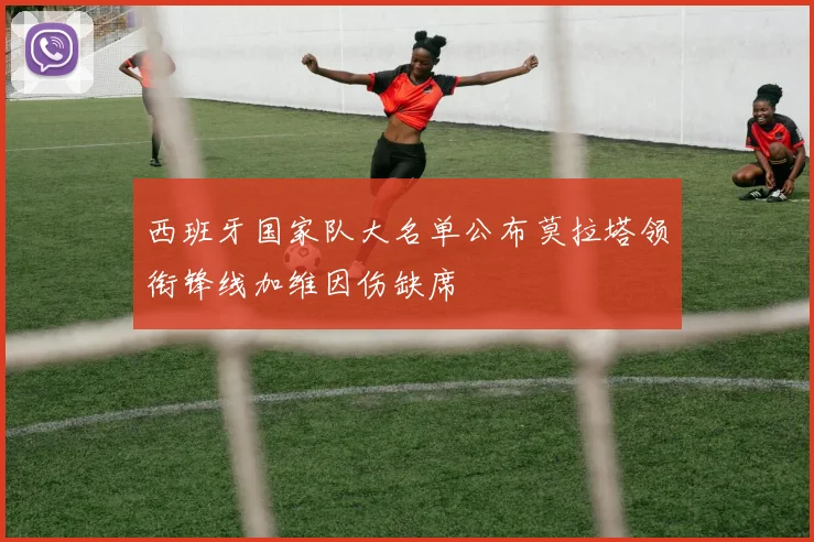 西班牙国家队大名单公布莫拉塔领衔锋线加维因伤缺席