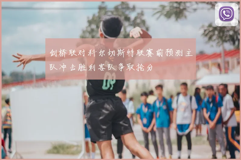 剑桥联对科尔切斯特联赛前预测主队冲击胜利客队争取抢分