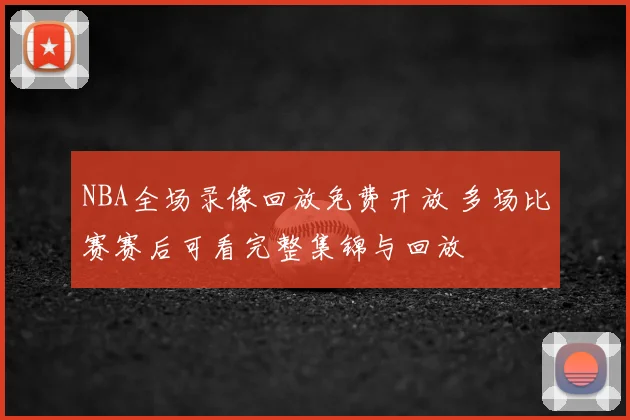 NBA全场录像回放免费开放 多场比赛赛后可看完整集锦与回放