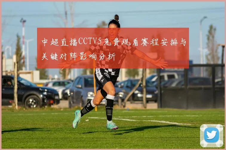 中超直播CCTV5免费观看赛程安排与关键对阵影响分析