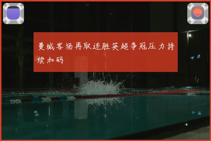 曼城客场再取连胜英超争冠压力持续加码