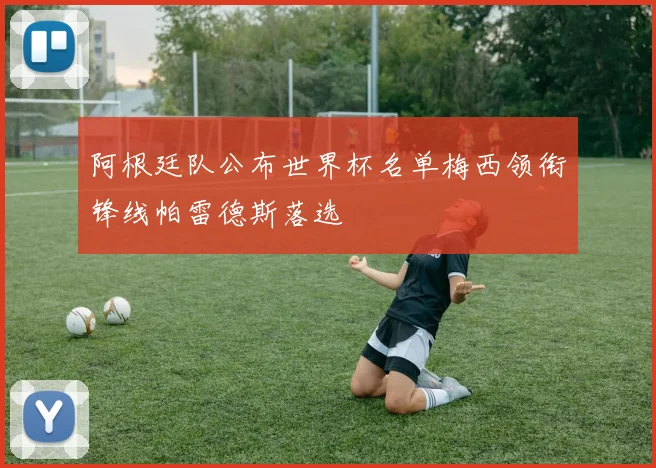 阿根廷队公布世界杯名单梅西领衔锋线帕雷德斯落选