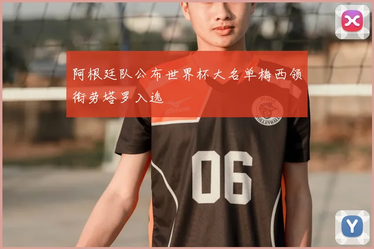 阿根廷队公布世界杯大名单梅西领衔劳塔罗入选