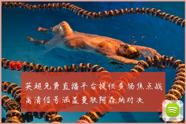 英超免费直播平台提供多场焦点战高清信号涵盖曼联阿森纳对决