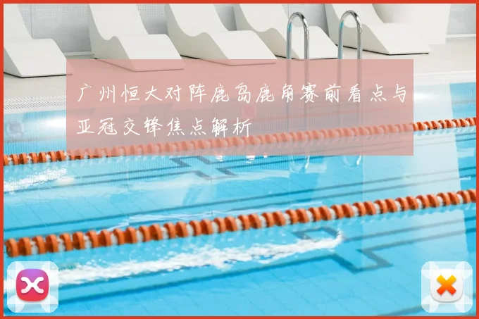 广州恒大对阵鹿岛鹿角赛前看点与亚冠交锋焦点解析