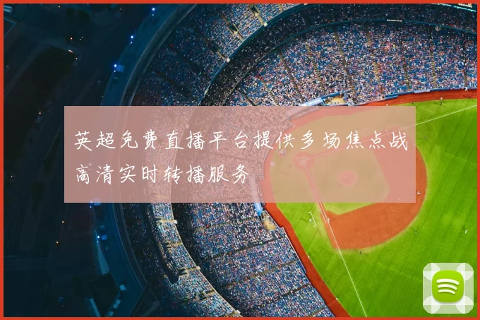 英超免费直播平台提供多场焦点战高清实时转播服务