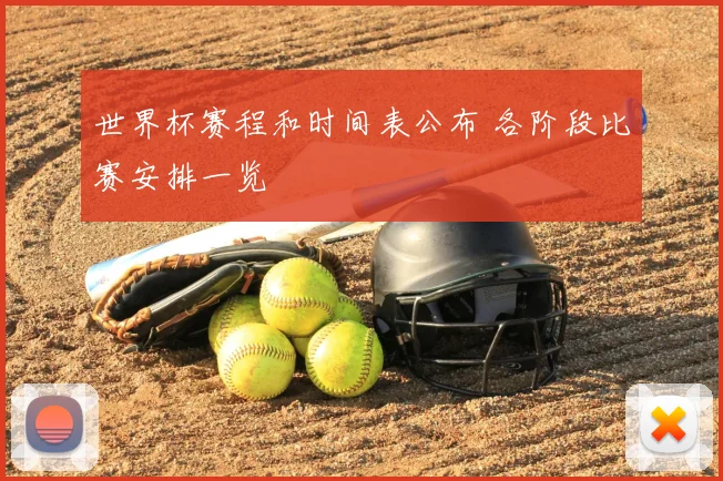 世界杯赛程和时间表公布 各阶段比赛安排一览