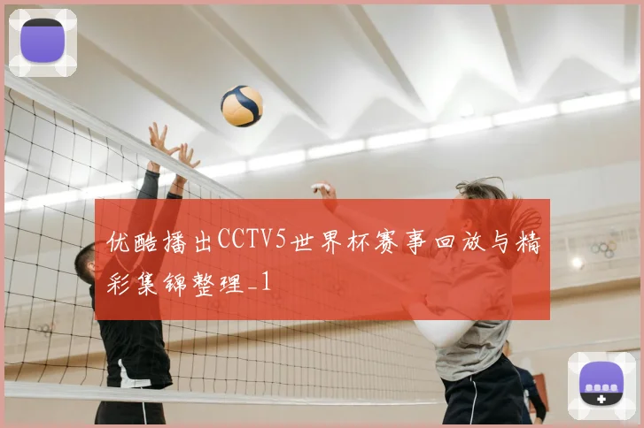 优酷播出CCTV5世界杯赛事回放与精彩集锦整理_1