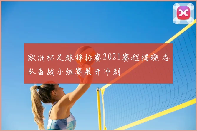 欧洲杯足球锦标赛2021赛程揭晓 各队备战小组赛展开冲刺
