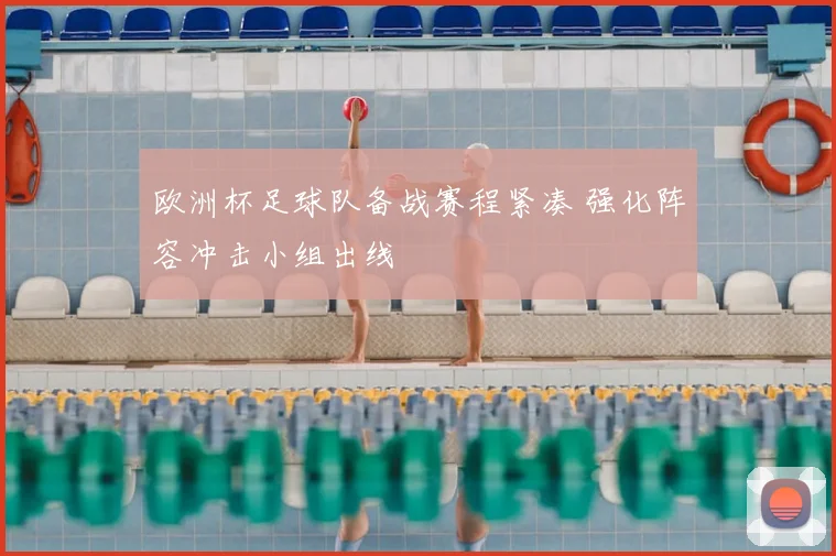 欧洲杯足球队备战赛程紧凑 强化阵容冲击小组出线