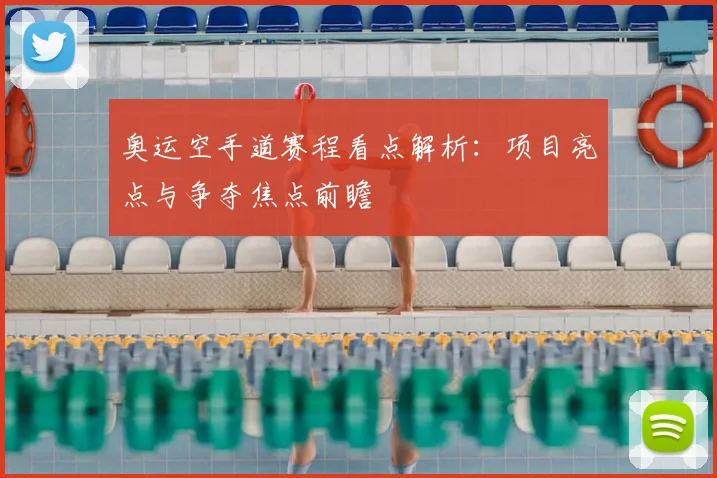 奥运空手道赛程看点解析:项目亮点与争夺焦点前瞻