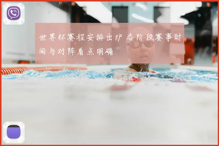 世界杯赛程安排出炉 各阶段赛事时间与对阵看点明确