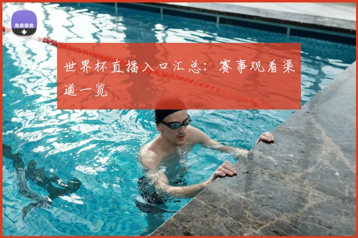 世界杯直播入口汇总:赛事观看渠道一览